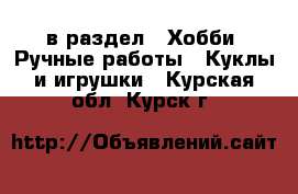  в раздел : Хобби. Ручные работы » Куклы и игрушки . Курская обл.,Курск г.